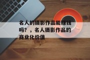 名人的摄影作品能赚钱吗？，名人摄影作品的商业化价值