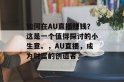 如何在AU直播赚钱？这是一个值得探讨的小生意。，AU直播，成为财富的创造者