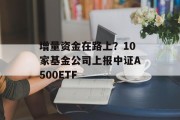 增量资金在路上？10家基金公司上报中证A500ETF
