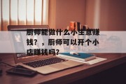 厨师能做什么小生意赚钱？，厨师可以开个小店赚钱吗？