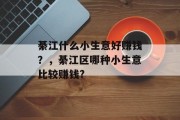 綦江什么小生意好赚钱？，綦江区哪种小生意比较赚钱?