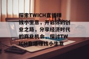 探索TWICH直播赚钱小生意，开启你的创业之路，分享经济时代的商业机会，探讨TWICH直播赚钱小生意