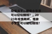 疫情当下，哪些小生意可以轻松赚钱？，2023年疫情期间，哪些小生意可以轻松赚钱？
