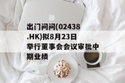 出门问问(02438.HK)拟8月23日举行董事会会议审批中期业绩