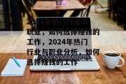 2024年热门行业与职业，如何选择赚钱的工作，2024年热门行业与职业分析，如何选择赚钱的工作