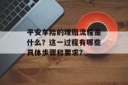 平安车险的理赔流程是什么？这一过程有哪些具体步骤和要求？