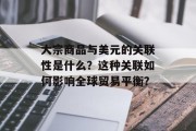 大宗商品与美元的关联性是什么？这种关联如何影响全球贸易平衡？