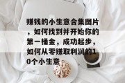 赚钱的小生意合集图片，如何找到并开始你的第一桶金，成功起步，如何从零赚取利润的10个小生意