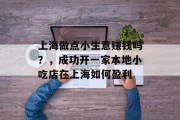 上海做点小生意赚钱吗？，成功开一家本地小吃店在上海如何盈利