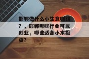 邯郸做什么小生意赚钱？，邯郸哪些行业可以创业，哪些适合小本投资?