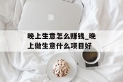 晚上生意怎么赚钱_晚上做生意什么项目好