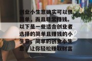 创业小生意确实可以很简单，而且非常赚钱。以下是一些适合创业者选择的简单且赚钱的小生意，简单的创业小生意，让你轻松赚取财富