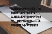 结婚后的创业之路，如何做好小生意赚钱？，从婚宴小生意到企业经营，创业路漫漫——谈如何做好小生意赚钱