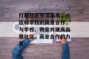 打造社区生活品质，小区和学校的商业合作，与学校、物业共建高品质社区，商业合作的力量
