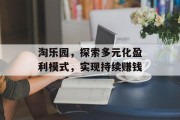 淘乐园，探索多元化盈利模式，实现持续赚钱