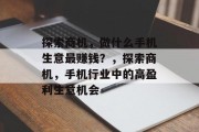 探索商机，做什么手机生意最赚钱？，探索商机，手机行业中的高盈利生意机会