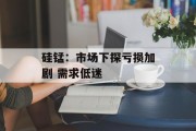 硅锰：市场下探亏损加剧 需求低迷