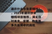 通许什么小生意赚钱？，2023年通许创业赚钱项目推荐，满足你对美食、家居、教育等多方面需求的商机