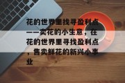 花的世界里找寻盈利点——卖花的小生意，在花的世界里寻找盈利点，售卖鲜花的新兴小事业