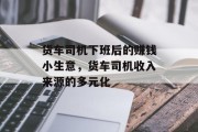 货车司机下班后的赚钱小生意，货车司机收入来源的多元化