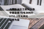 上海石油化工股份公布中期业绩 归母净利约2791.2万元同比扭亏为盈