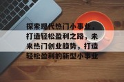 探索现代热门小事业，打造轻松盈利之路，未来热门创业趋势，打造轻松盈利的新型小事业