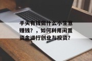 手头有钱做什么小生意赚钱？，如何利用闲置资金进行创业与投资？
