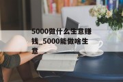 5000做什么生意赚钱_5000能做啥生意