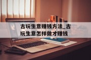 古玩生意赚钱方法_古玩生意怎样做才赚钱