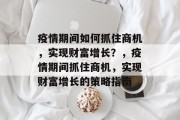 疫情期间如何抓住商机，实现财富增长？，疫情期间抓住商机，实现财富增长的策略指南