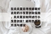 在炎炎夏日寻找避暑好去处的小生意创业指南，炎炎夏日如何进行小生意创业？避开热浪的方法与建议