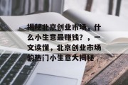 揭秘北京创业市场，什么小生意最赚钱？，一文读懂，北京创业市场的热门小生意大揭秘