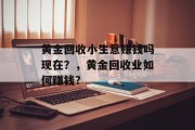 黄金回收小生意赚钱吗现在？，黄金回收业如何赚钱?