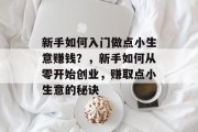 新手如何入门做点小生意赚钱？，新手如何从零开始创业，赚取点小生意的秘诀