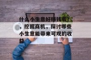 什么小生意好赚钱呢？，挖掘商机，探讨哪些小生意能带来可观的收益
