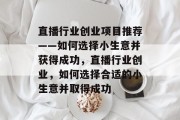 直播行业创业项目推荐——如何选择小生意并获得成功，直播行业创业，如何选择合适的小生意并取得成功