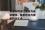男模如何通过创业与投资赚钱，探索时尚与商业的交汇点