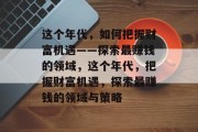 这个年代，如何把握财富机遇——探索最赚钱的领域，这个年代，把握财富机遇，探索最赚钱的领域与策略