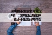 深圳做小生意究竟可行吗？，深圳创业新选择，适合小生意的可行性探讨