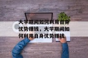 大学期间如何利用自身优势赚钱，大学期间如何利用自身优势赚钱