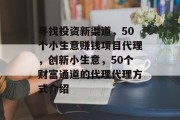 寻找投资新渠道，50个小生意赚钱项目代理，创新小生意，50个财富通道的代理代理方式介绍