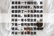 香港是一个国际化、自由度高的城市，为投资者提供了一个充满机遇的舞台。如果你想在港开设一家小型企业，以下是一些可能帮助你的建议。，如何在港成功开设一家小型企业
