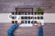 现实做什么小生意好赚钱？，最赚钱的小生意推荐，投资者必读