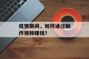 疫情期间，如何通过制作视频赚钱？