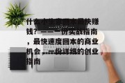 什么小生意回本最快赚钱？——一份实战指南，最快速度回本的商业机会，一份详细的创业指南
