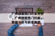 广州创业热门行业分析，广州创业热门行业，数据分析与前景展望
