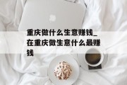 重庆做什么生意赚钱_在重庆做生意什么最赚钱
