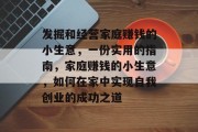 发掘和经营家庭赚钱的小生意，一份实用的指南，家庭赚钱的小生意，如何在家中实现自我创业的成功之道