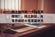 网上如何做一个小生意赚钱？，线上创业，从零开始的小生意盈利方式