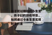 孩子可以赚钱的小生意，孩子们的创收项目，如何通过小本生意实现财富积累